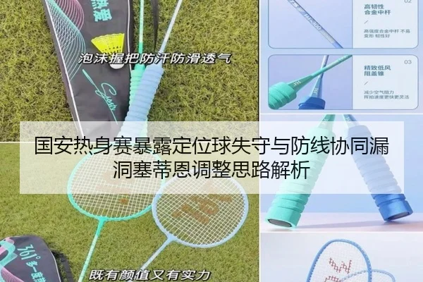 国安热身赛暴露定位球失守与防线协同漏洞塞蒂恩调整思路解析