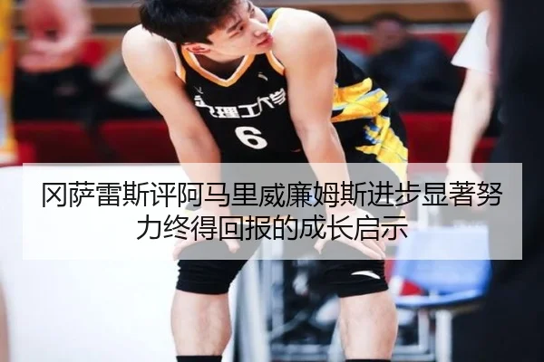 冈萨雷斯评阿马里威廉姆斯进步显著努力终得回报的成长启示